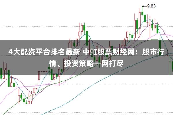 4大配资平台排名最新 中虹股票财经网:股市行情、投资策略一网打尽