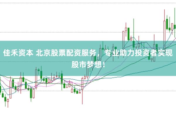 佳禾资本 北京股票配资服务,专业助力投资者实现股市梦想!