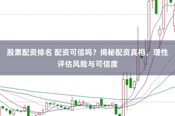 股票配资排名 配资可信吗?揭秘配资真相,理性评估风险与可信度