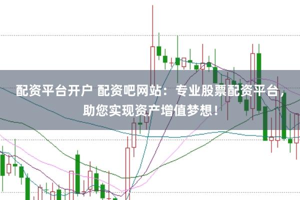 配资平台开户 配资吧网站:专业股票配资平台,助您实现资产增值梦想!