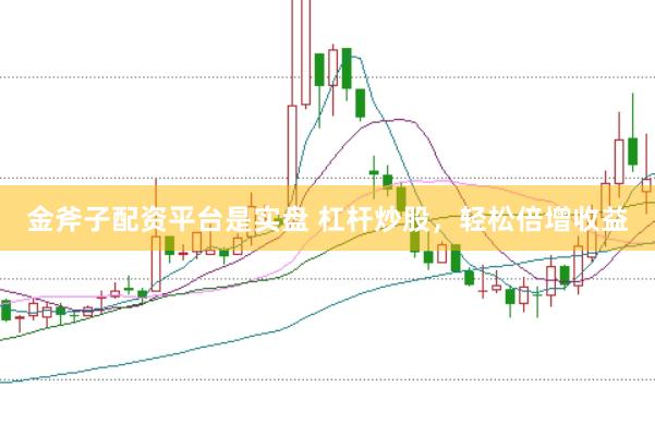 金斧子配资平台是实盘 杠杆炒股,轻松倍增收益