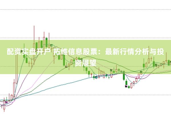 配资实盘开户 拓维信息股票:最新行情分析与投资展望
