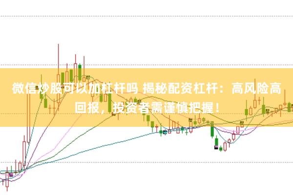 微信炒股可以加杠杆吗 揭秘配资杠杆:高风险高回报,投资者需谨慎把握!