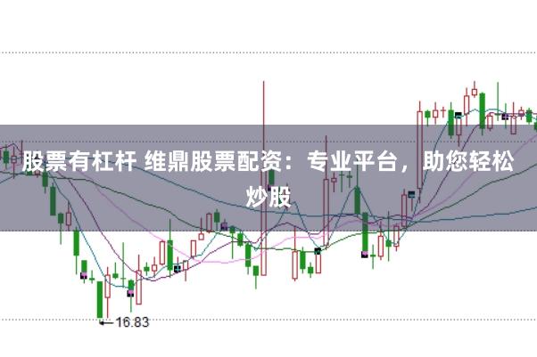 股票有杠杆 维鼎股票配资:专业平台,助您轻松炒股