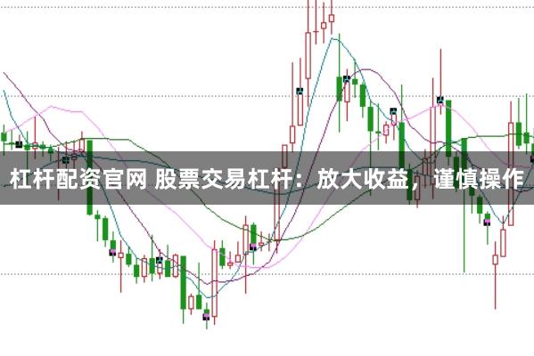 杠杆配资官网 股票交易杠杆:放大收益,谨慎操作