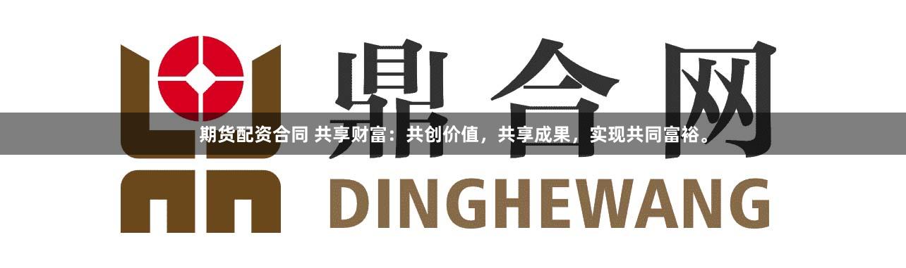 期货配资合同 共享财富：共创价值，共享成果，实现共同富裕。