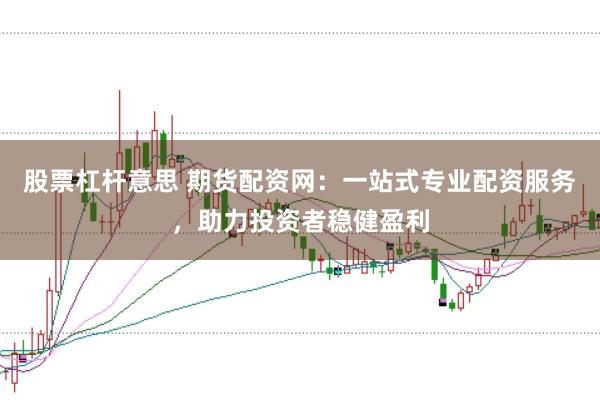 股票杠杆意思 期货配资网:一站式专业配资服务,助力投资者稳健盈利